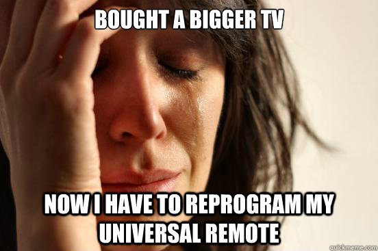Bought a bigger TV Now I have to reprogram my universal remote  First World Problems