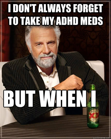 I don't always forget to take my ADHD meds but when I  The Most Interesting Man In The World
