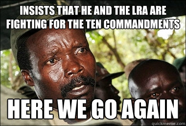 insists that he and the LRA are fighting for the Ten Commandments Here we go again  Kony