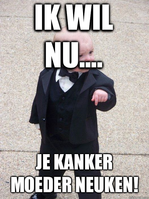 Ik WIL NU.... Je kanker moeder neuken!   Baby Godfather