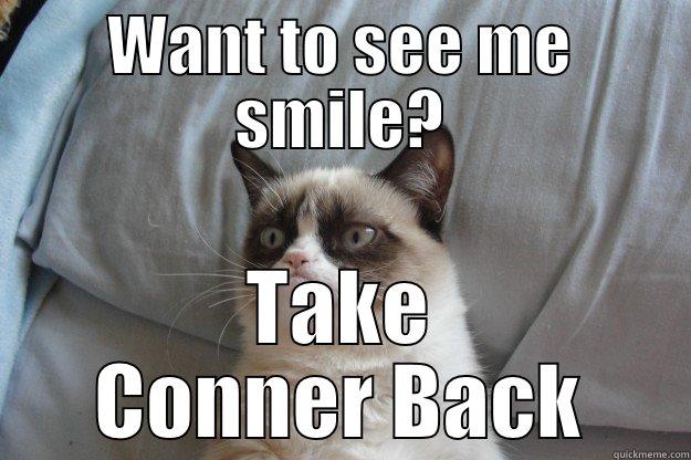 WANT TO SEE ME SMILE? TAKE CONNER BACK Grumpy Cat