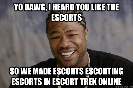 Yo Dawg, I heard you like the Escorts So we made escorts escorting escorts in Escort Trek Online  