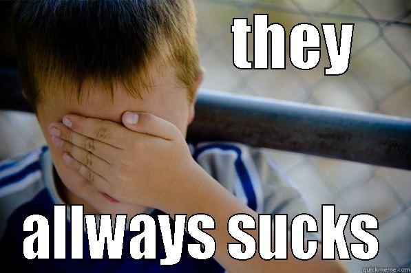               THEY ALLWAYS SUCKS Confession kid