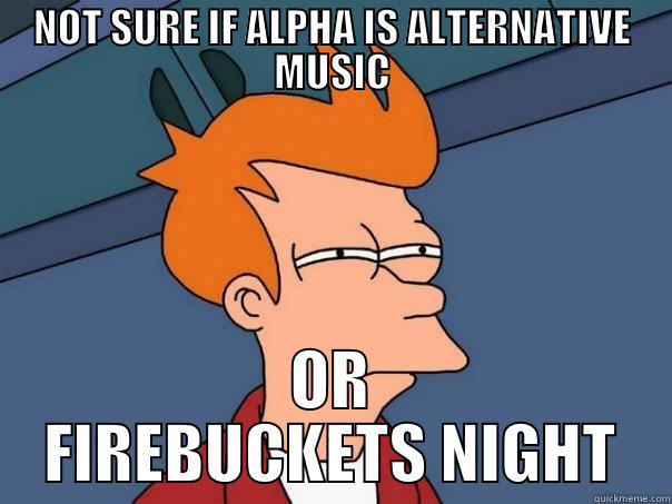 NOT SURE IF ALPHA IS ALTERNATIVE MUSIC OR FIREBUCKETS NIGHT Futurama Fry