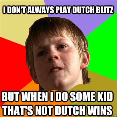 I don't always play Dutch Blitz but when I do some kid that's not Dutch wins  - I don't always play Dutch Blitz but when I do some kid that's not Dutch wins   Angry School Boy