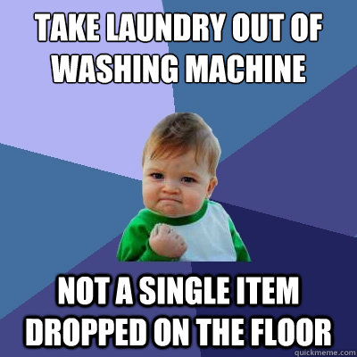 Take laundry out of washing machine Not a single item dropped on the floor  Success Kid
