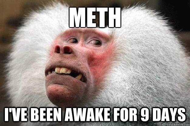 meth
 i've been awake for 9 days  