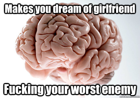 Makes you dream of girlfriend Fucking your worst enemy  - Makes you dream of girlfriend Fucking your worst enemy   Scumbag Brain