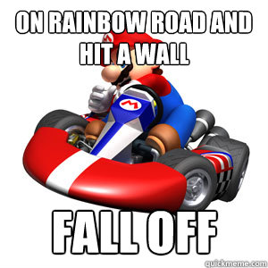 on rainbow road and hit a wall fall off   