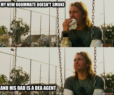 My new roommate doesn't smoke and his dad is a DEA agent  First World Stoner Problems