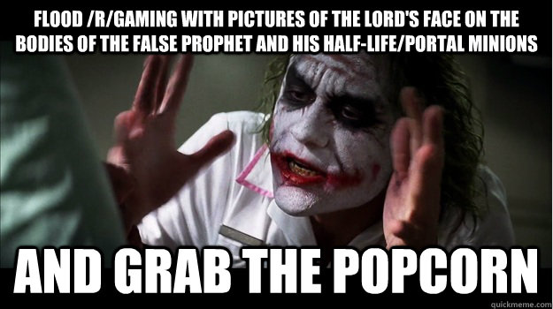 Flood /r/gaming with pictures of the lord's face on the bodies of the false prophet and his Half-Life/Portal minions AND GRAB THE POPCORN  Joker Mind Loss