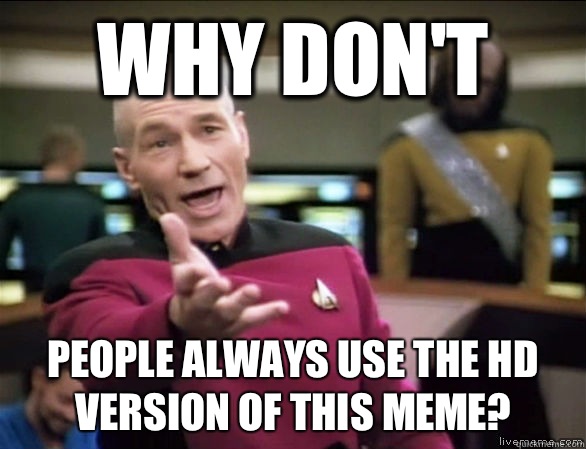 Why don't  people always use the HD version of this meme?  Annoyed Picard HD