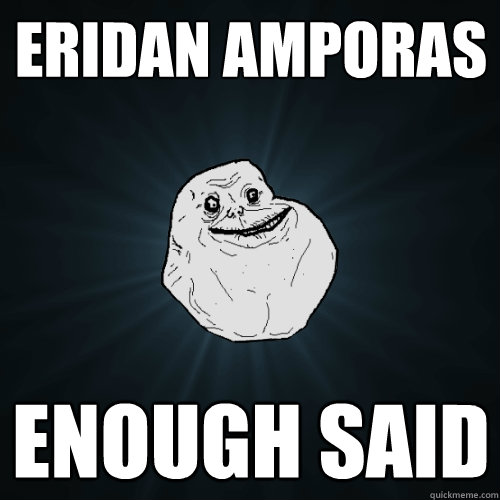 Eridan Amporas Enough said  Forever Alone