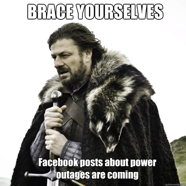 BRACE YOURSELVES Facebook posts about power 
outages are coming - BRACE YOURSELVES Facebook posts about power 
outages are coming  Misc