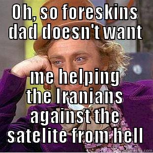 OH, SO FORESKINS DAD DOESN'T WANT ME HELPING THE IRANIANS AGAINST THE SATELLITE FROM HELL Condescending Wonka