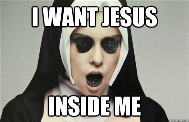 I want Jesus inside me  Dirty Nun
