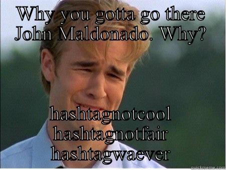 WHY YOU GOTTA GO THERE JOHN MALDONADO. WHY? HASHTAGNOTCOOL HASHTAGNOTFAIR HASHTAGWAEVER 1990s Problems