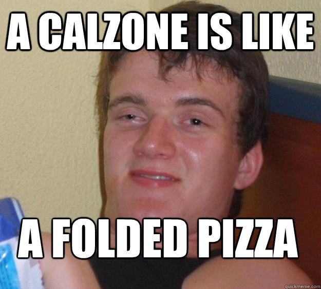 a calzone is like a folded pizza
 - a calzone is like a folded pizza
  Misc