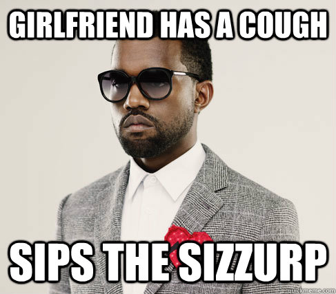 Girlfriend has a cough Sips the sizzurp  Romantic Kanye