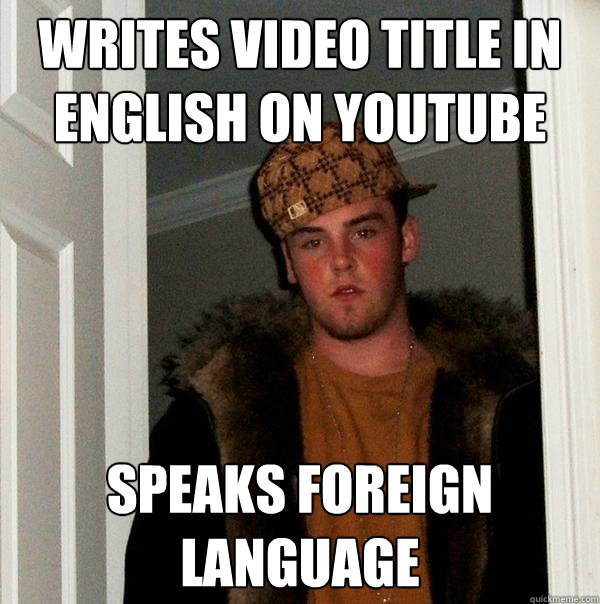 writes video title in english on youtube speaks foreign language   Scumbag Steve