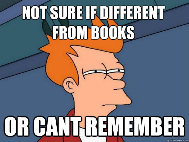 Not sure if different from books or cant remember  Futurama Fry