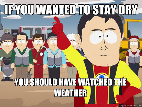 If you wanted to stay dry You should have watched the weather  Captain Hindsight
