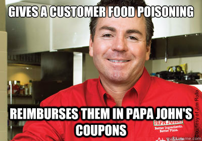 Gives a customer food poisoning reimburses them in papa john's coupons  - Gives a customer food poisoning reimburses them in papa john's coupons   Misc