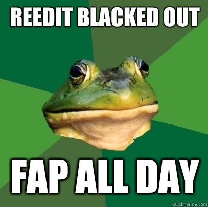 Reedit blacked out Fap all day  Foul Bachelor Frog