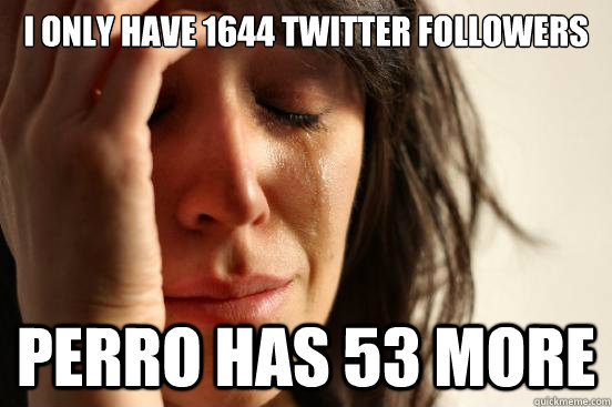 i only have 1644 twitter followers perro has 53 more  First World Problems