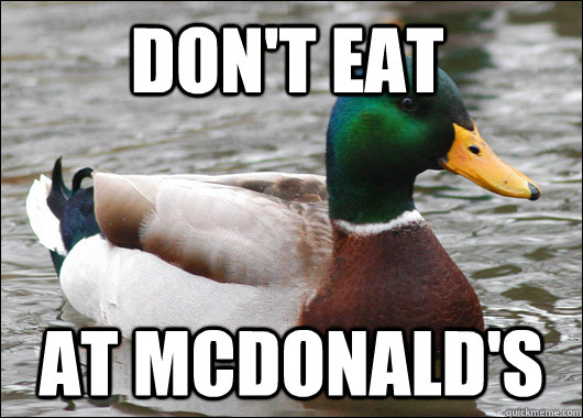Don't eat at mcdonald's  Actual Advice Mallard