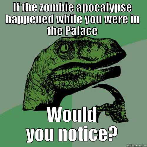 IF THE ZOMBIE APOCALYPSE HAPPENED WHILE YOU WERE IN THE PALACE WOULD YOU NOTICE? Philosoraptor