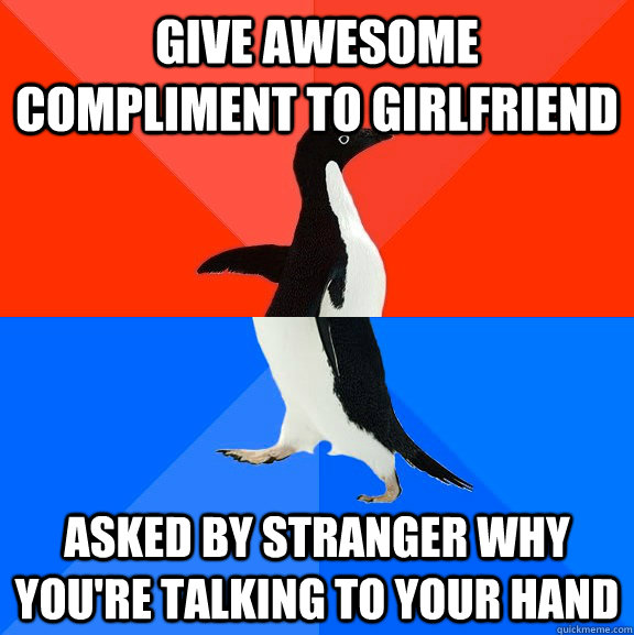 Give awesome compliment to girlfriend Asked by stranger why you're talking to your hand  Socially Awesome Awkward Penguin