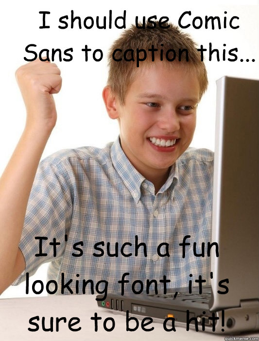 I should use Comic Sans to caption this... It's such a fun looking font, it's sure to be a hit!  First Day on the Internet Kid