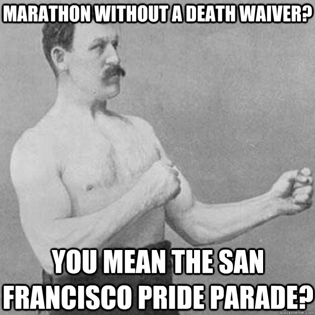 marathon without a death waiver? you mean the san francisco pride parade?  overly manly man