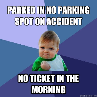 parked in no parking spot on accident no ticket in the morning  Success Kid