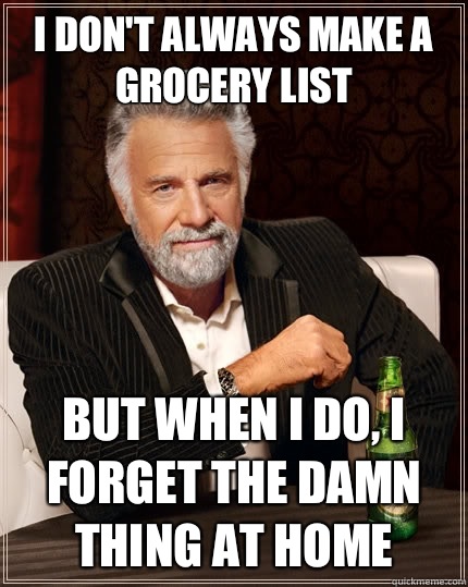 I don't always Make a grocery list But when i do, I forget the damn thing at home  The Most Interesting Man In The World