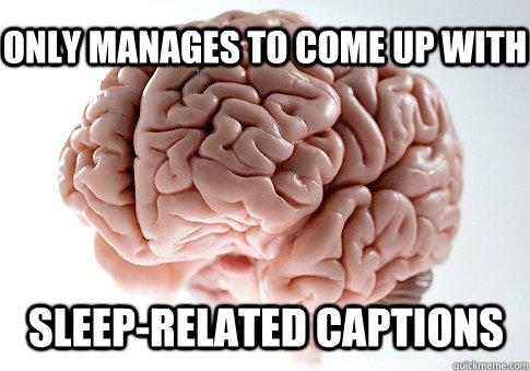 only manages to come up with sleep-related captions  Scumbag Brain