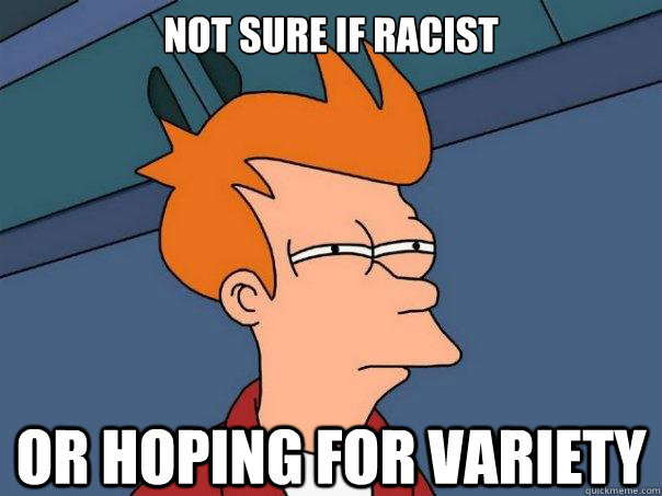 Not sure if racist Or hoping for variety  Futurama Fry