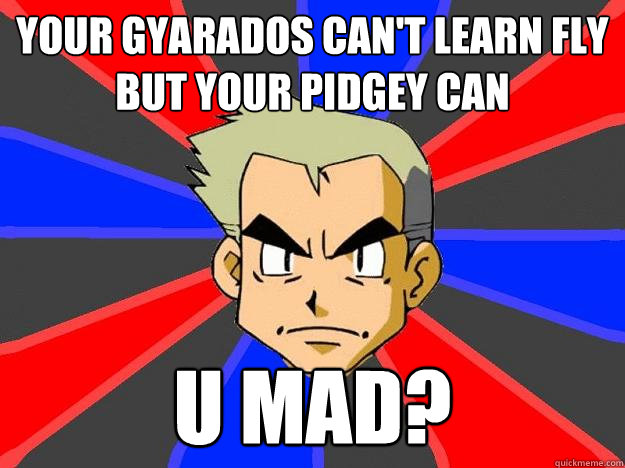 Your Gyarados can't learn Fly but your Pidgey can U mad? - Your Gyarados can't learn Fly but your Pidgey can U mad?  Professor Oak