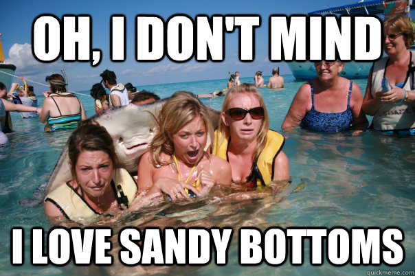 Oh, I don't mind I love sandy bottoms  Pervert Stingray