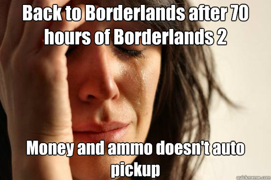 Back to Borderlands after 70 hours of Borderlands 2 Money and ammo doesn't auto pickup  First World Problems