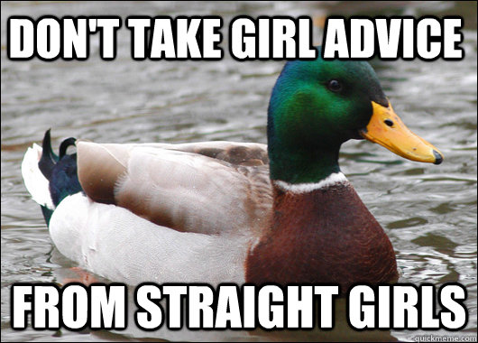 Don't take girl advice  from straight girls  Actual Advice Mallard