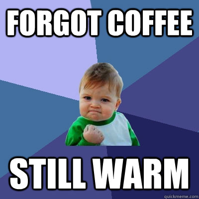 Forgot coffee Still warm - Forgot coffee Still warm  Success Kid