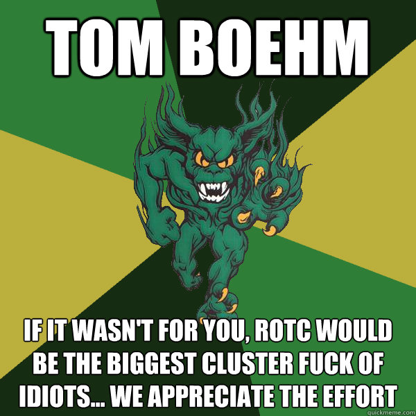 Tom Boehm  If it wasn't for you, rotc would be the biggest cluster fuck of idiots... we appreciate the effort   Green Terror
