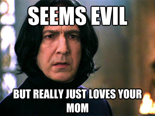 Seems evil But really just loves your mom  Surprisingly Suave Snape