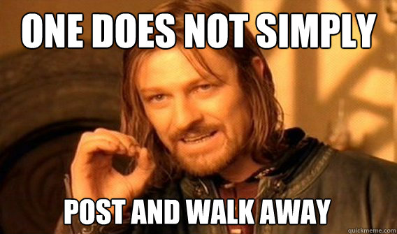 ONE DOES NOT SIMPLY POST AND WALK AWAY  One Does Not Simply