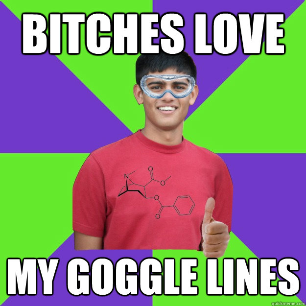 bitches love my goggle lines - bitches love my goggle lines  Chemistry Student