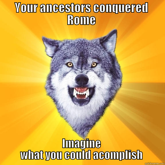 YOUR ANCESTORS CONQUERED ROME IMAGINE WHAT YOU COULD ACOMPLISH Courage Wolf