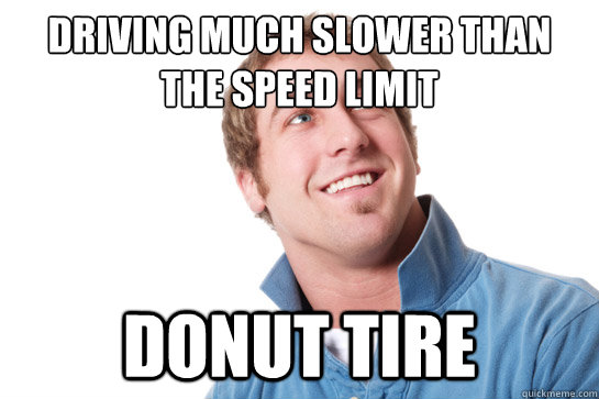Driving much slower than the speed limit Donut tire - Driving much slower than the speed limit Donut tire  Misunderstood D-Bag
