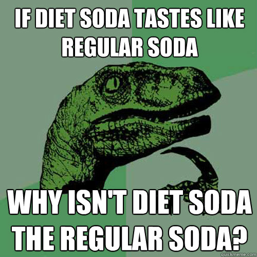 If diet soda tastes like regular soda why isn't diet soda the regular soda? - If diet soda tastes like regular soda why isn't diet soda the regular soda?  Philosoraptor